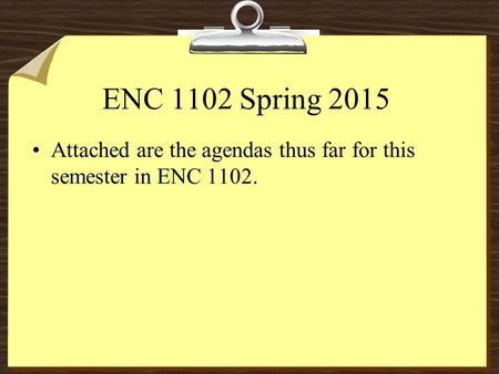 ENC 1102 Spring 2015 Attached are the agendas thus far for this semester in ENC 1102.