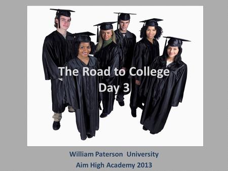 William Paterson University Aim High Academy 2013 The Road to College Day 3.
