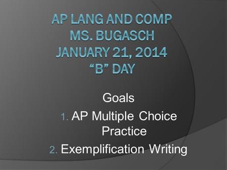 Goals 1. AP Multiple Choice Practice 2. Exemplification Writing.