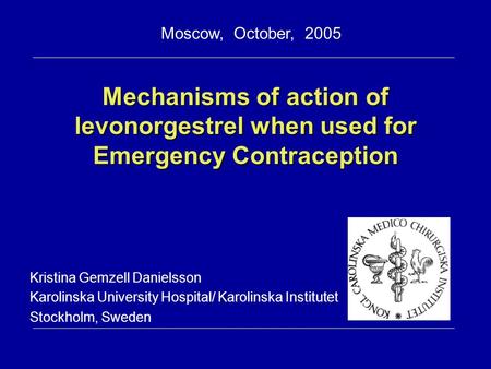 Mechanisms of action of levonorgestrel when used for Emergency Contraception Kristina Gemzell Danielsson Karolinska University Hospital/ Karolinska Institutet.