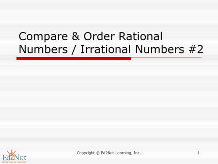 Copyright © Ed2Net Learning, Inc.1 Compare & Order Rational Numbers / Irrational Numbers #2.