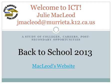 A STUDY OF COLLEGES, CAREERS, POST- SECONDARY OPPORTUNITIES Welcome to ICT! Julie MacLeod Back to School 2013 MacLeod's Website.