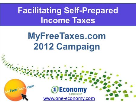 Facilitating Self-Prepared Income Taxes www.one-economy.com MyFreeTaxes.com 2012 Campaign.