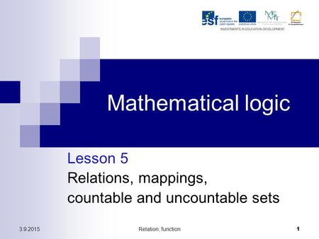 3.9.2015Relation, function 1 Mathematical logic Lesson 5 Relations, mappings, countable and uncountable sets.