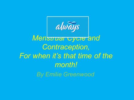 Menstrual Cycle and Contraception, For when it’s that time of the month! By Emilie Greenwood.
