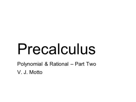 Precalculus Polynomial & Rational – Part Two V. J. Motto.