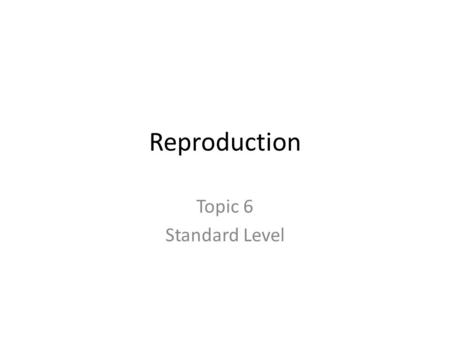 Reproduction Topic 6 Standard Level. STARTER: How much do you remember from IGCSE?