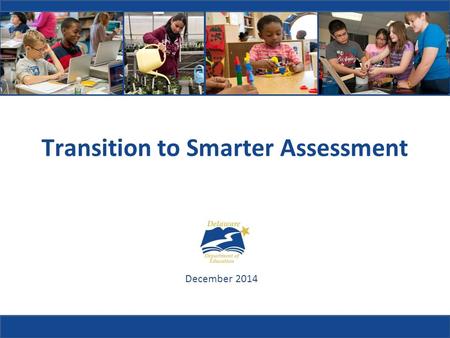 Transition to Smarter Assessment December 2014. Why did Delaware need new academic standards?