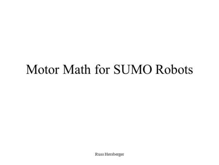 Russ Hersberger Motor Math for SUMO Robots. Russ Hersberger Traction Force He who has the most friction wins Two things determine the force of friction.