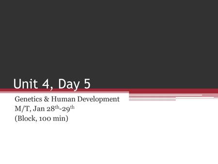Unit 4, Day 5 Genetics & Human Development M/T, Jan 28 th -29 th (Block, 100 min)