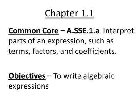 Chapter 1.1 Common Core – A.SSE.1.a Interpret parts of an expression, such as terms, factors, and coefficients. Objectives – To write algebraic expressions.