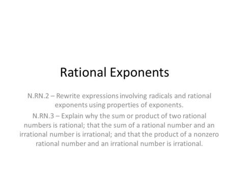 Rational Exponents N.RN.2 – Rewrite expressions involving radicals and rational exponents using properties of exponents. N.RN.3 – Explain why the sum or.
