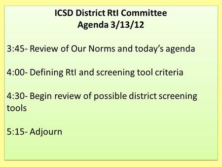 ICSD District RtI Committee Agenda 3/13/12 3:45- Review of Our Norms and today’s agenda 4:00- Defining RtI and screening tool criteria 4:30- Begin review.