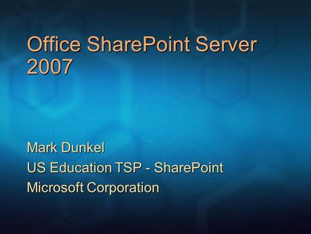Office SharePoint Server 2007 Mark Dunkel US Education TSP - SharePoint Microsoft Corporation.