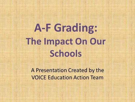 A-F Grading: The Impact On Our Schools A Presentation Created by the VOICE Education Action Team.