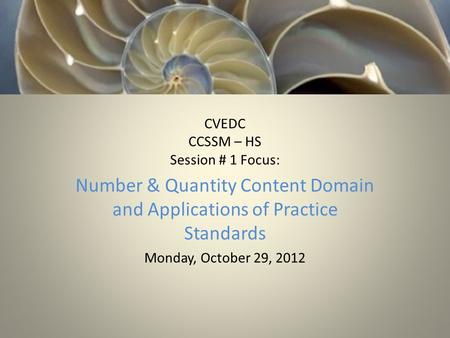 CVEDC CCSSM – HS Session # 1 Focus: Number & Quantity Content Domain and Applications of Practice Standards Monday, October 29, 2012.