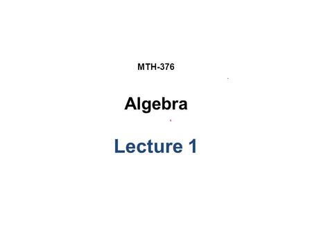 MTH-376 Algebra Lecture 1. Instructor: Dr. Muhammad Fazeel Anwar Assistant Professor Department of Mathematics COMSATS Institute of Information Technology.