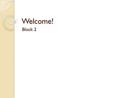 Welcome! Block 2. WELCOME! ~ Use the index card to complete the following: Parents/Guardians: What is something important you would like me to know about.