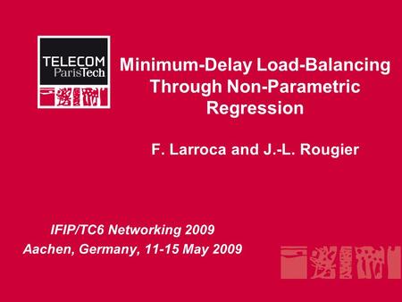 Minimum-Delay Load-Balancing Through Non-Parametric Regression F. Larroca and J.-L. Rougier IFIP/TC6 Networking 2009 Aachen, Germany, 11-15 May 2009.