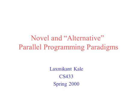 Novel and “Alternative” Parallel Programming Paradigms Laxmikant Kale CS433 Spring 2000.