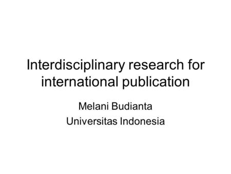 Interdisciplinary research for international publication Melani Budianta Universitas Indonesia.