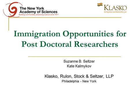 Immigration Opportunities for Post Doctoral Researchers Suzanne B. Seltzer Kate Kalmykov Klasko, Rulon, Stock & Seltzer, LLP Philadelphia - New York.