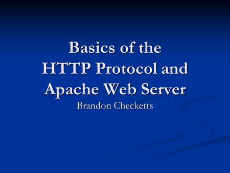 Basics of the HTTP Protocol and Apache Web Server Brandon Checketts.