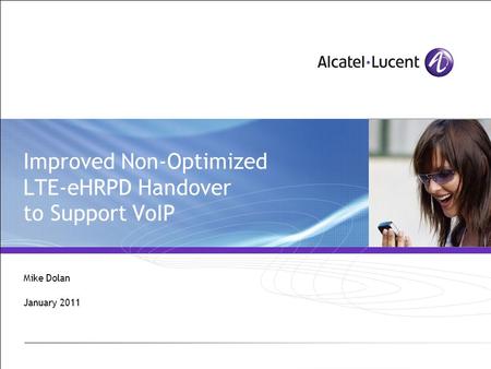 Improved Non-Optimized LTE-eHRPD Handover to Support VoIP Mike Dolan January 2011.