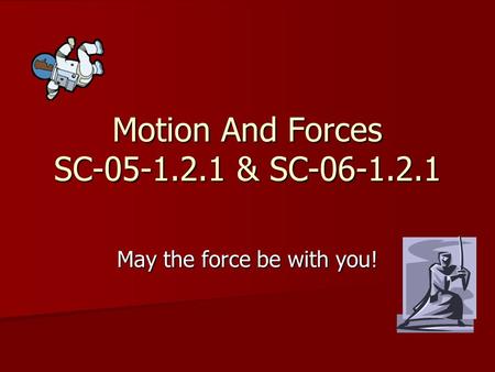 Motion And Forces SC-05-1.2.1 & SC-06-1.2.1 May the force be with you!