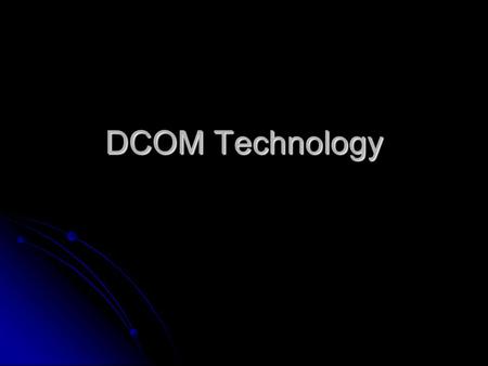 DCOM Technology. What is DCOM? DCOM is just COM with a longer wire DCOM is just COM with a longer wire DCOM extends COM to support communication among.
