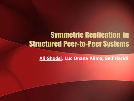 Symmetric Replication in Structured Peer-to-Peer Systems Ali Ghodsi, Luc Onana Alima, Seif Haridi.