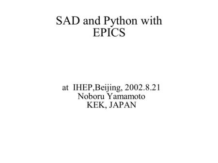 SAD and Python with EPICS at IHEP,Beijing, 2002.8.21 Noboru Yamamoto KEK, JAPAN.