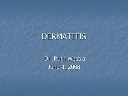 DERMATITIS Dr. Ruth Westra Dr. Ruth Westra June 4, 2008.