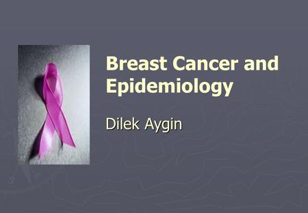 Dilek Aygin Breast Cancer and Epidemiology Dilek Aygin.