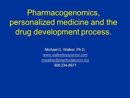 Pharmacogenomics, personalized medicine and the drug development process. Michael G. Walker, Ph.D.