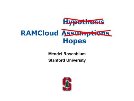 Assumptions Hypothesis Hopes RAMCloud Mendel Rosenblum Stanford University.