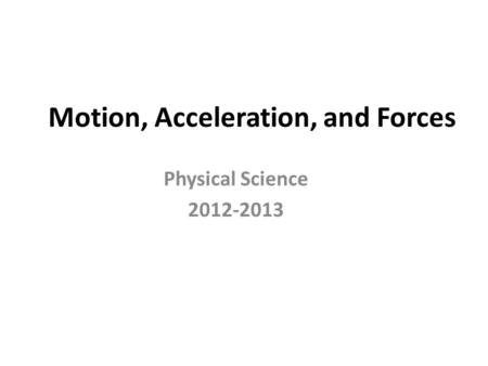 Motion, Acceleration, and Forces Physical Science 2012-2013.