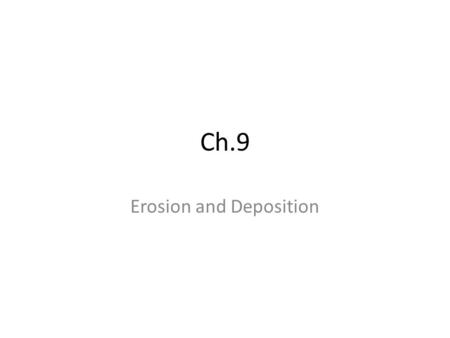 Ch.9 Erosion and Deposition. Section 3: The Force of Moving Water Work and Energy – Energy is the ability to do work or cause change – Two kinds of energy: