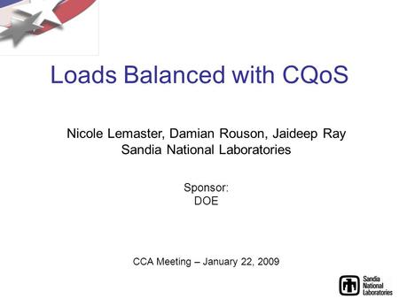 Loads Balanced with CQoS Nicole Lemaster, Damian Rouson, Jaideep Ray Sandia National Laboratories Sponsor: DOE CCA Meeting – January 22, 2009.