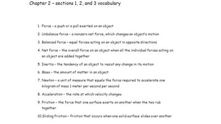 Chapter 2 – sections 1, 2, and 3 vocabulary 1.Force – a push or a pull exerted on an object 2.Unbalance force – a nonzero net force, which changes an object’s.