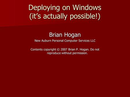 Deploying on Windows (it’s actually possible!) Brian Hogan New Auburn Personal Computer Services LLC Contents copyright © 2007 Brian P. Hogan. Do not reproduce.