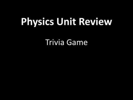 Physics Unit Review Trivia Game. Mass Inertia is a measure of…