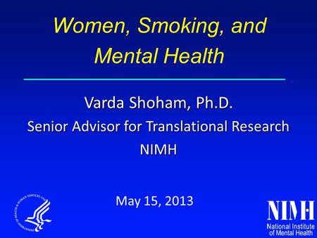 Varda Shoham, Ph.D. Senior Advisor for Translational Research NIMH May 15, 2013 Women, Smoking, and Mental Health.