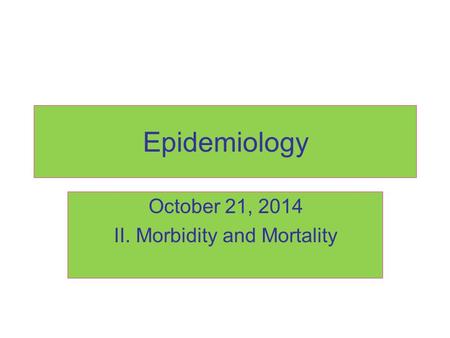 Epidemiology October 21, 2014 II. Morbidity and Mortality.