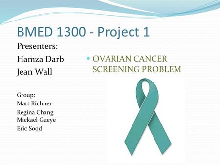 BMED 1300 - Project 1 Group: Eric Sood Hamza Darb Jean Wall Matt Richner Regina Chang Mickael Gueye OVARIAN CANCER SCREENING PROBLEM www.cs.nsw.gov.au/cancer/sgog/ImageLibrary.html.