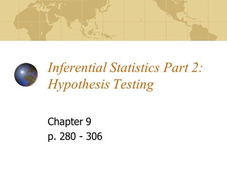 Inferential Statistics Part 2: Hypothesis Testing Chapter 9 p. 280 - 306.