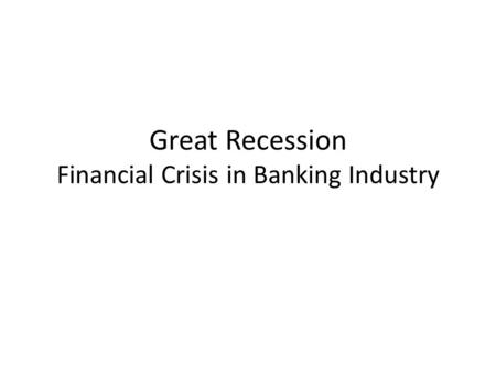 Great Recession Financial Crisis in Banking Industry.