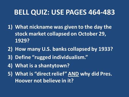 BELL QUIZ: USE PAGES 464-483 1)What nickname was given to the day the stock market collapsed on October 29, 1929? 2)How many U.S. banks collapsed by 1933?