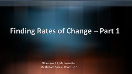Finding Rates of Change – Part 1 Slideshow 29, Mathematics Mr. Richard Sasaki, Room 307.