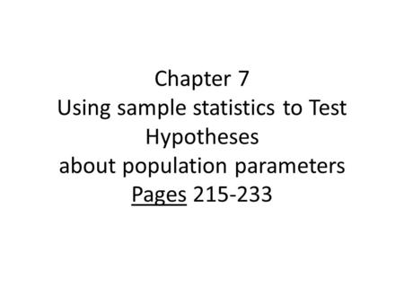 Chapter 7 Using sample statistics to Test Hypotheses about population parameters Pages 215-233.